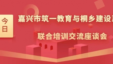 立信 | 嘉興筑一教育與桐鄉(xiāng)市建設(shè)系統(tǒng)聯(lián)合培訓(xùn)交流座談會在我集團舉行